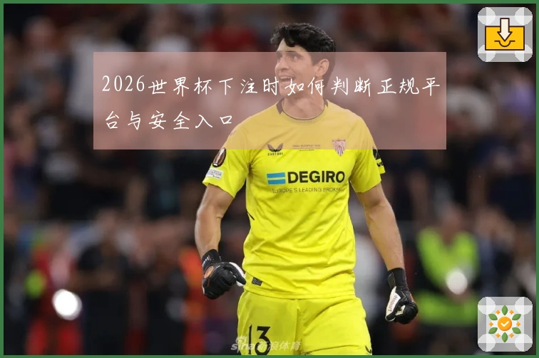2026世界杯下注时如何判断正规平台与安全入口